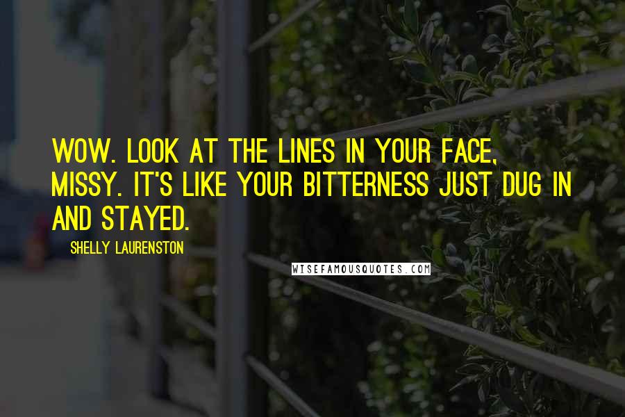 Shelly Laurenston Quotes: Wow. Look at the lines in your face, Missy. It's like your bitterness just dug in and stayed.