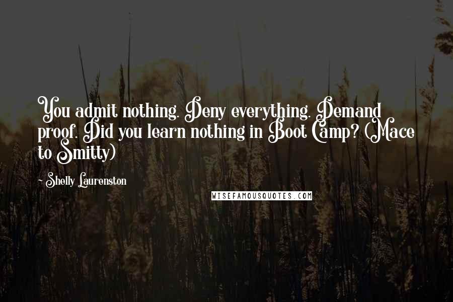Shelly Laurenston Quotes: You admit nothing. Deny everything. Demand proof. Did you learn nothing in Boot Camp? (Mace to Smitty)