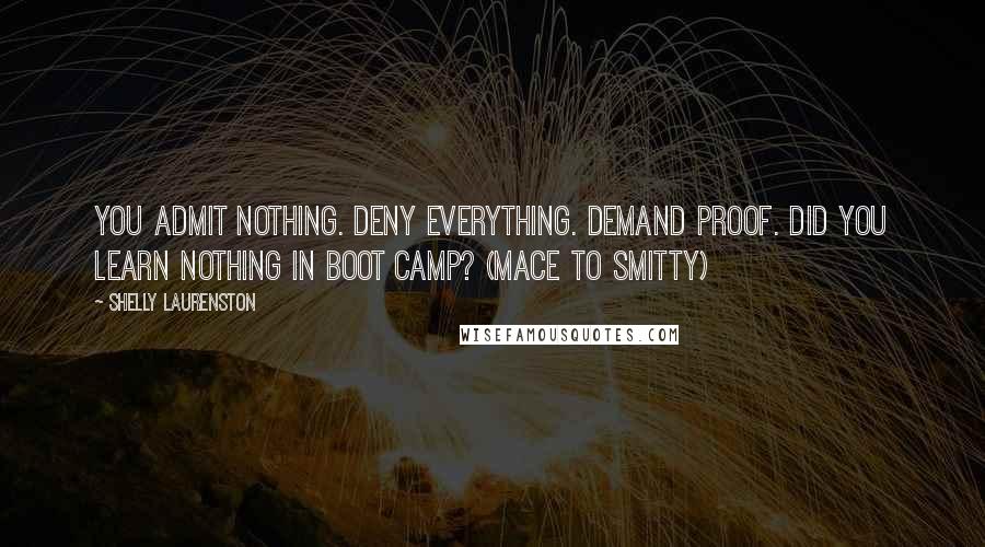 Shelly Laurenston Quotes: You admit nothing. Deny everything. Demand proof. Did you learn nothing in Boot Camp? (Mace to Smitty)