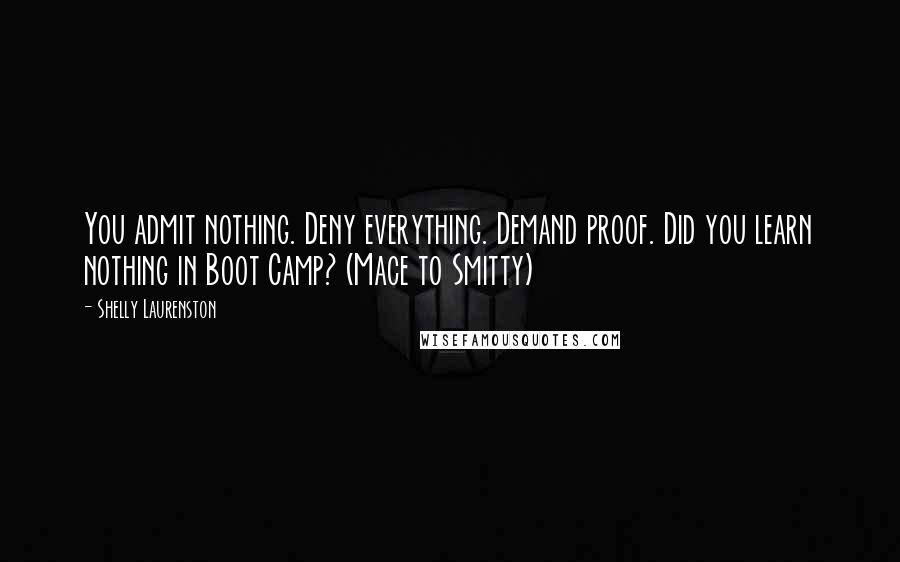 Shelly Laurenston Quotes: You admit nothing. Deny everything. Demand proof. Did you learn nothing in Boot Camp? (Mace to Smitty)