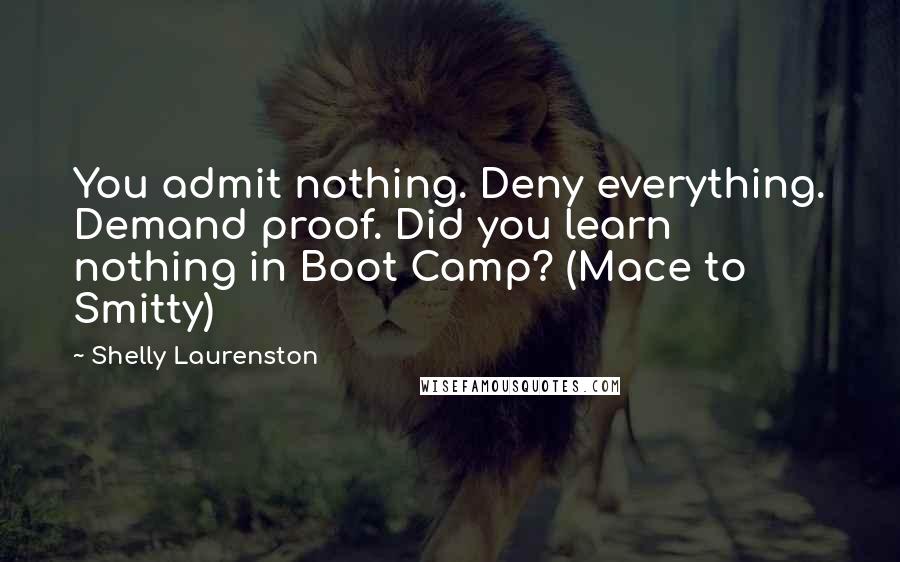 Shelly Laurenston Quotes: You admit nothing. Deny everything. Demand proof. Did you learn nothing in Boot Camp? (Mace to Smitty)