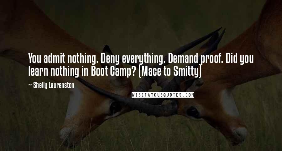 Shelly Laurenston Quotes: You admit nothing. Deny everything. Demand proof. Did you learn nothing in Boot Camp? (Mace to Smitty)