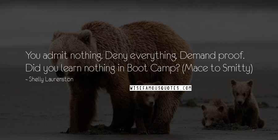 Shelly Laurenston Quotes: You admit nothing. Deny everything. Demand proof. Did you learn nothing in Boot Camp? (Mace to Smitty)