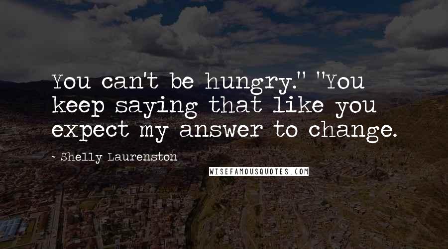 Shelly Laurenston Quotes: You can't be hungry." "You keep saying that like you expect my answer to change.