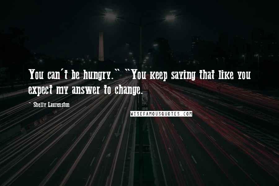 Shelly Laurenston Quotes: You can't be hungry." "You keep saying that like you expect my answer to change.