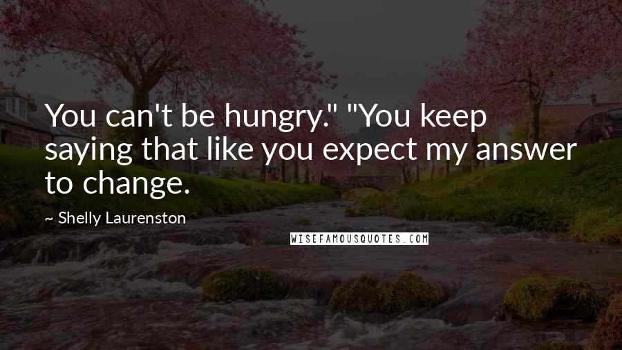 Shelly Laurenston Quotes: You can't be hungry." "You keep saying that like you expect my answer to change.