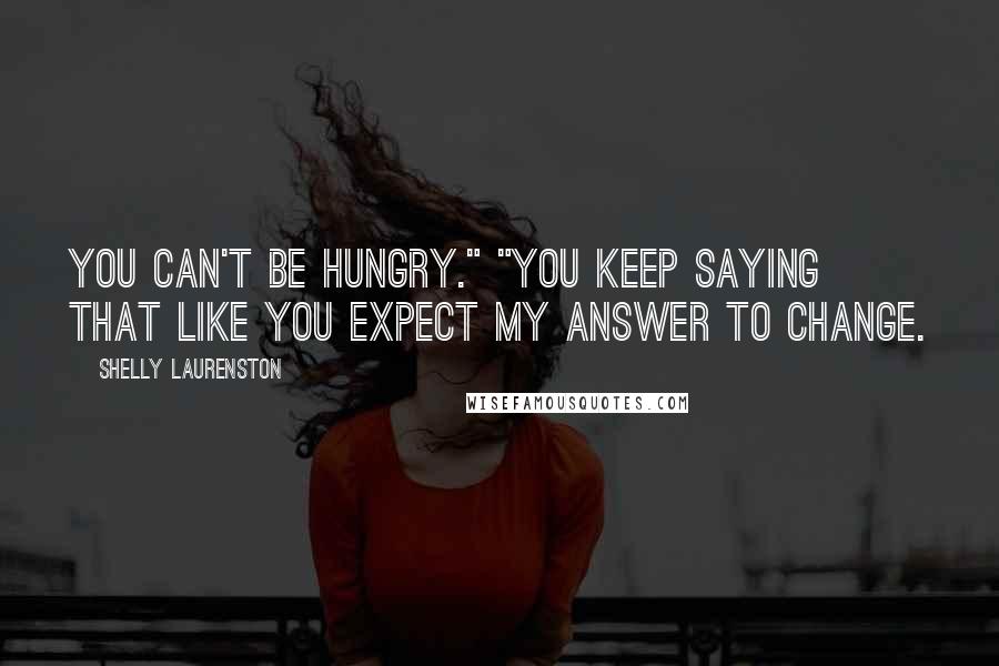 Shelly Laurenston Quotes: You can't be hungry." "You keep saying that like you expect my answer to change.