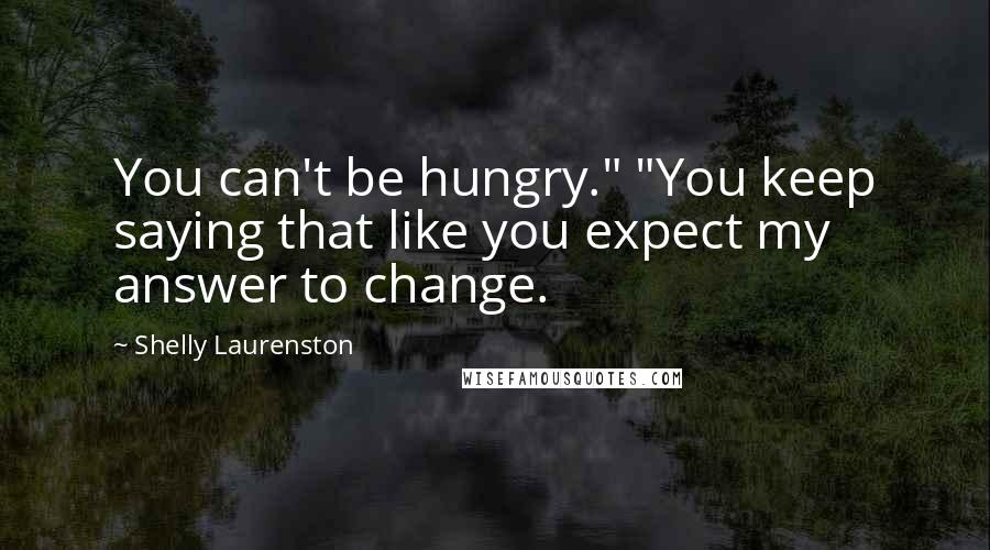 Shelly Laurenston Quotes: You can't be hungry." "You keep saying that like you expect my answer to change.