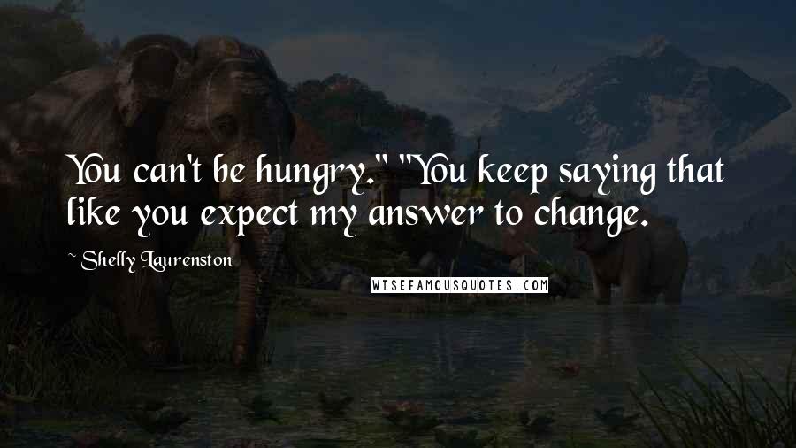 Shelly Laurenston Quotes: You can't be hungry." "You keep saying that like you expect my answer to change.