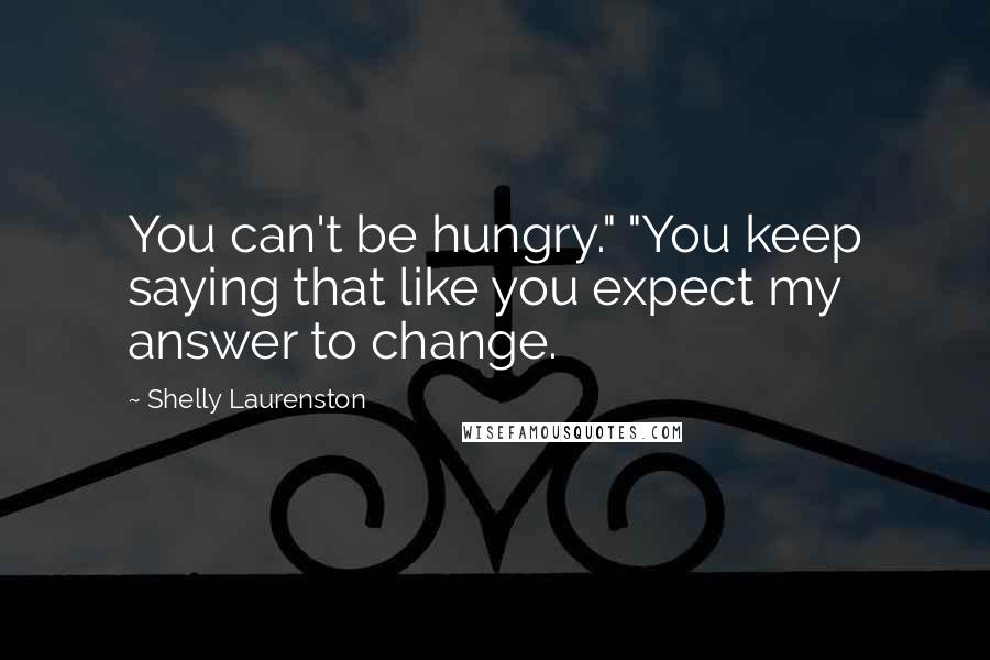 Shelly Laurenston Quotes: You can't be hungry." "You keep saying that like you expect my answer to change.