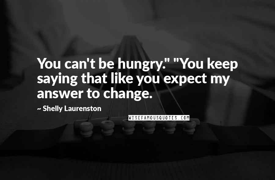 Shelly Laurenston Quotes: You can't be hungry." "You keep saying that like you expect my answer to change.