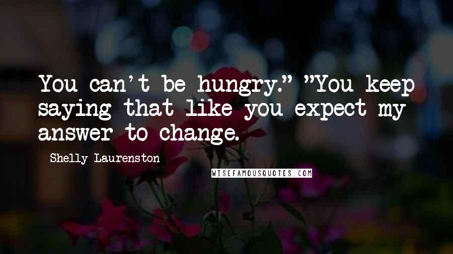 Shelly Laurenston Quotes: You can't be hungry." "You keep saying that like you expect my answer to change.