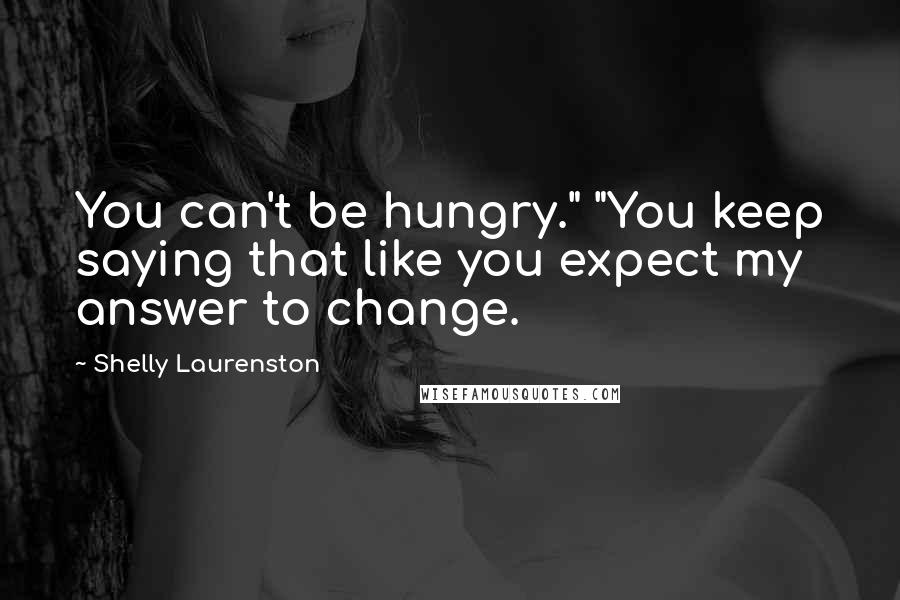 Shelly Laurenston Quotes: You can't be hungry." "You keep saying that like you expect my answer to change.