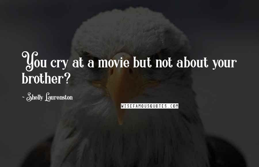 Shelly Laurenston Quotes: You cry at a movie but not about your brother?