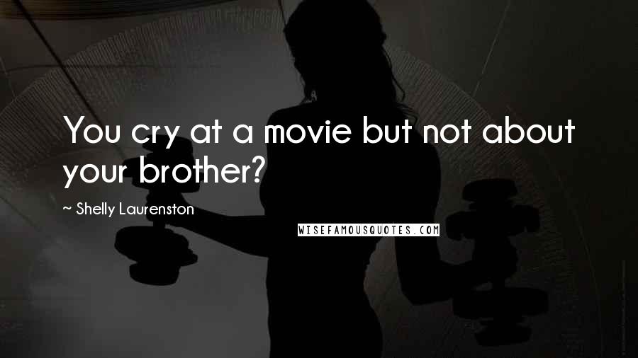 Shelly Laurenston Quotes: You cry at a movie but not about your brother?