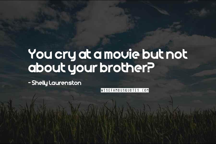 Shelly Laurenston Quotes: You cry at a movie but not about your brother?