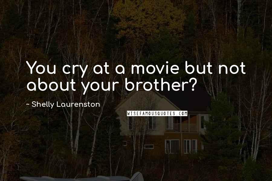 Shelly Laurenston Quotes: You cry at a movie but not about your brother?