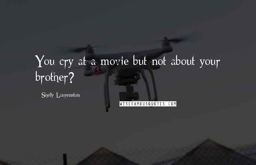 Shelly Laurenston Quotes: You cry at a movie but not about your brother?