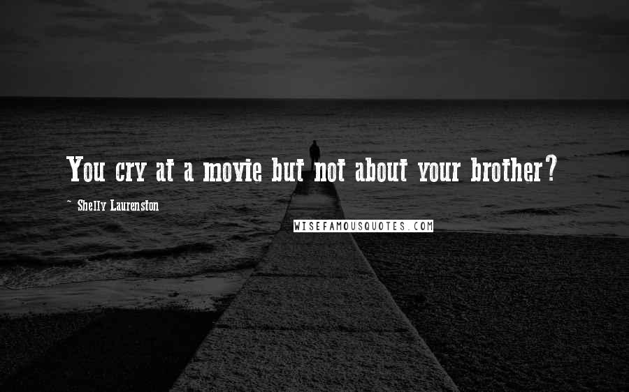 Shelly Laurenston Quotes: You cry at a movie but not about your brother?