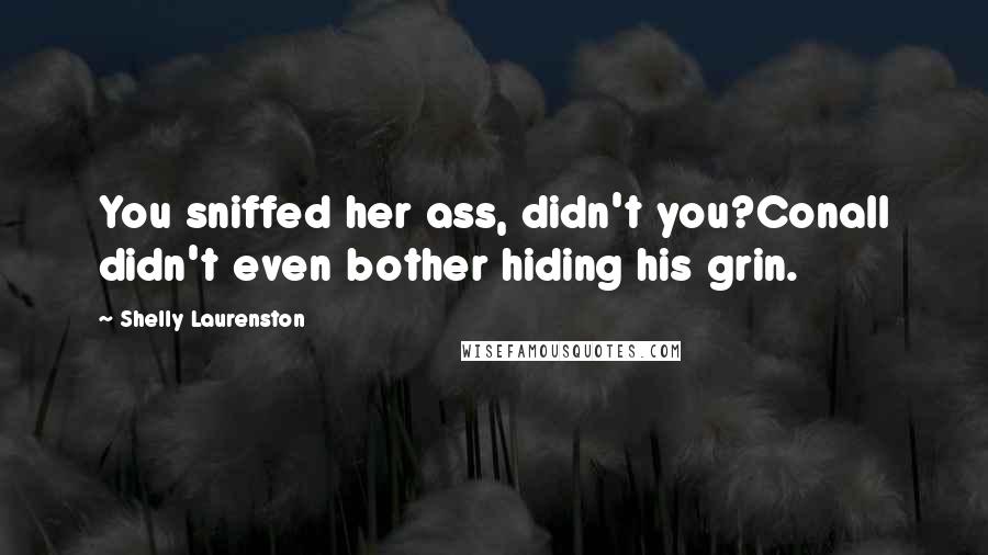 Shelly Laurenston Quotes: You sniffed her ass, didn't you?Conall didn't even bother hiding his grin.