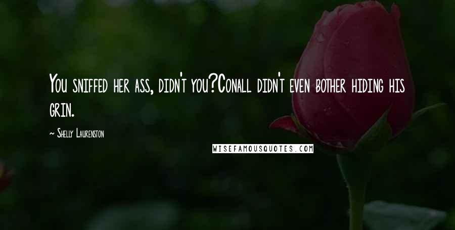 Shelly Laurenston Quotes: You sniffed her ass, didn't you?Conall didn't even bother hiding his grin.