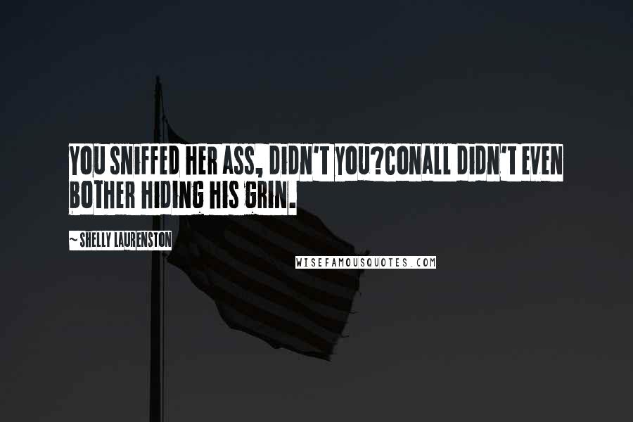 Shelly Laurenston Quotes: You sniffed her ass, didn't you?Conall didn't even bother hiding his grin.