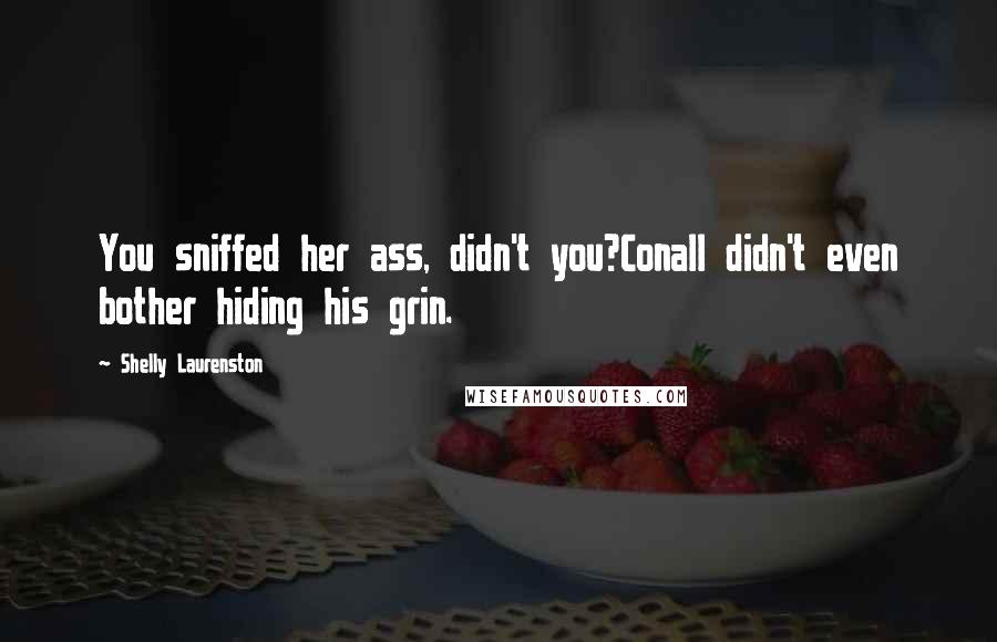 Shelly Laurenston Quotes: You sniffed her ass, didn't you?Conall didn't even bother hiding his grin.