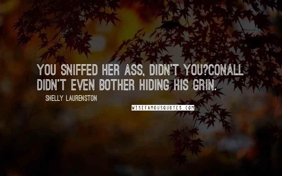 Shelly Laurenston Quotes: You sniffed her ass, didn't you?Conall didn't even bother hiding his grin.