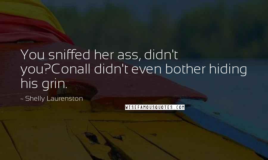 Shelly Laurenston Quotes: You sniffed her ass, didn't you?Conall didn't even bother hiding his grin.