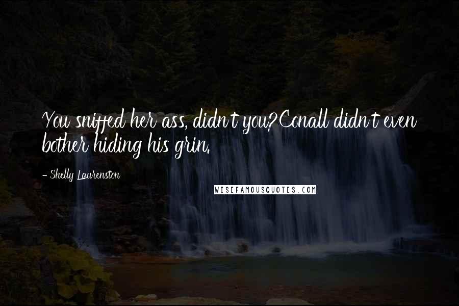 Shelly Laurenston Quotes: You sniffed her ass, didn't you?Conall didn't even bother hiding his grin.