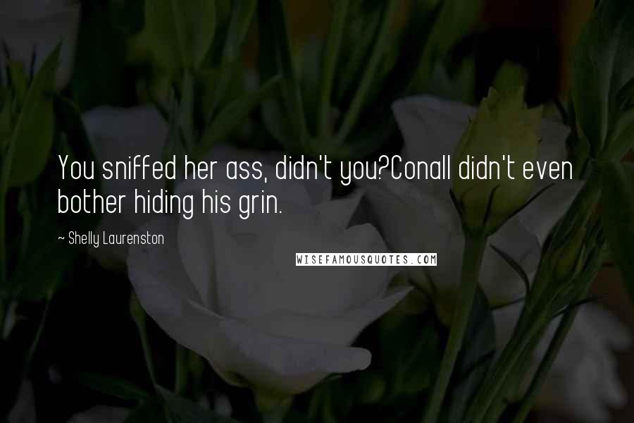 Shelly Laurenston Quotes: You sniffed her ass, didn't you?Conall didn't even bother hiding his grin.