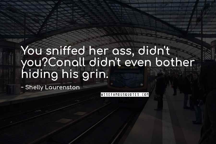 Shelly Laurenston Quotes: You sniffed her ass, didn't you?Conall didn't even bother hiding his grin.