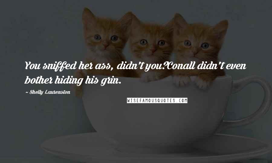 Shelly Laurenston Quotes: You sniffed her ass, didn't you?Conall didn't even bother hiding his grin.