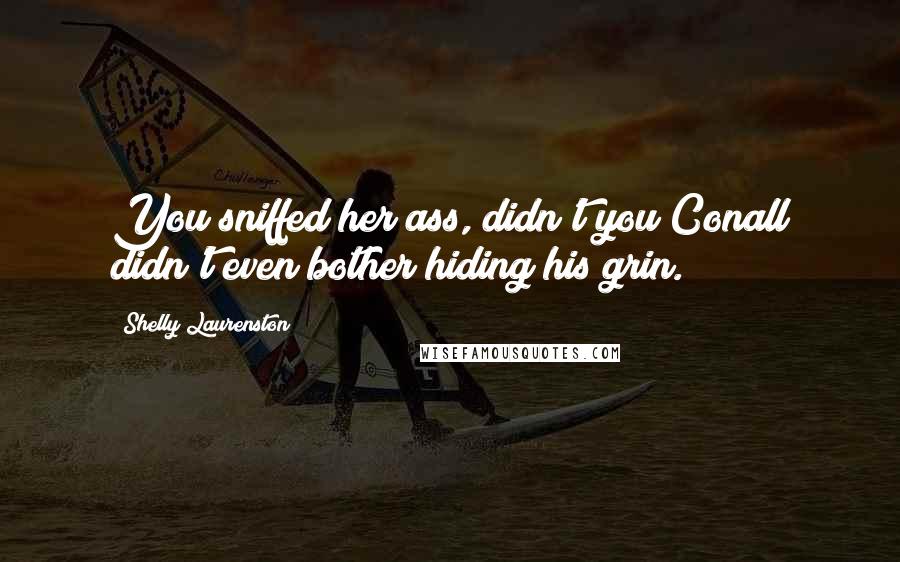 Shelly Laurenston Quotes: You sniffed her ass, didn't you?Conall didn't even bother hiding his grin.
