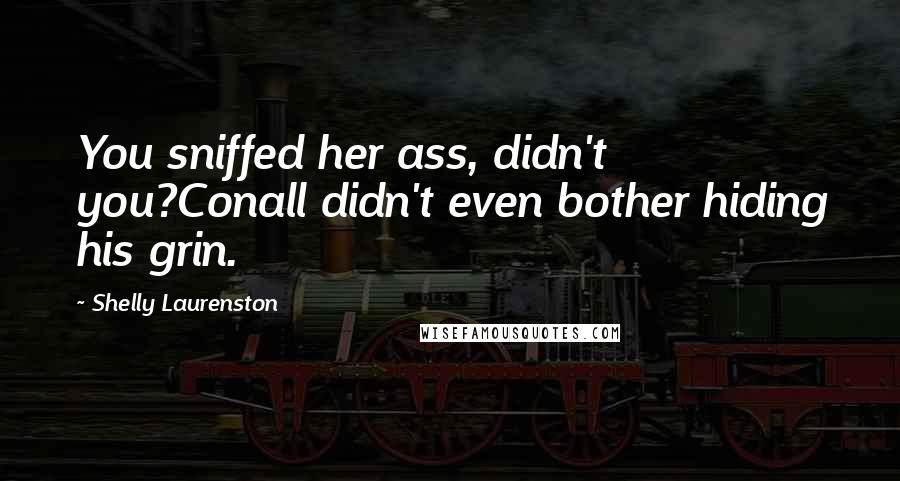 Shelly Laurenston Quotes: You sniffed her ass, didn't you?Conall didn't even bother hiding his grin.