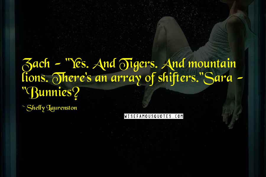 Shelly Laurenston Quotes: Zach - "Yes. And Tigers. And mountain lions. There's an array of shifters."Sara - "Bunnies?