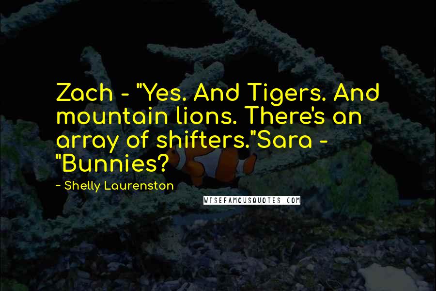 Shelly Laurenston Quotes: Zach - "Yes. And Tigers. And mountain lions. There's an array of shifters."Sara - "Bunnies?