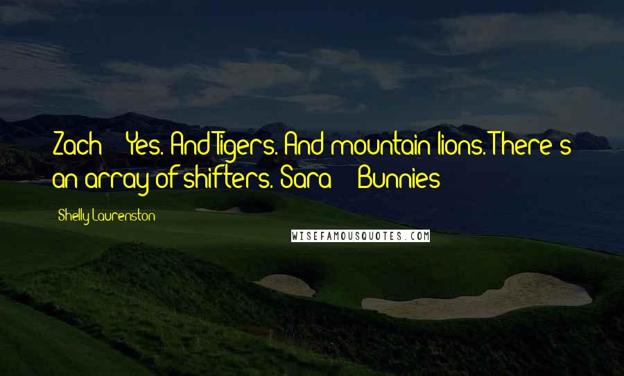 Shelly Laurenston Quotes: Zach - "Yes. And Tigers. And mountain lions. There's an array of shifters."Sara - "Bunnies?