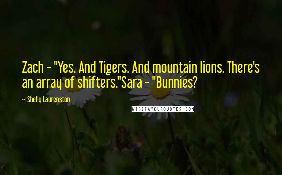 Shelly Laurenston Quotes: Zach - "Yes. And Tigers. And mountain lions. There's an array of shifters."Sara - "Bunnies?