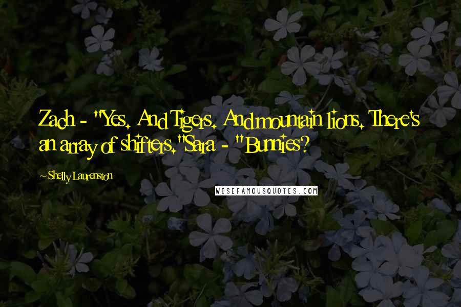 Shelly Laurenston Quotes: Zach - "Yes. And Tigers. And mountain lions. There's an array of shifters."Sara - "Bunnies?