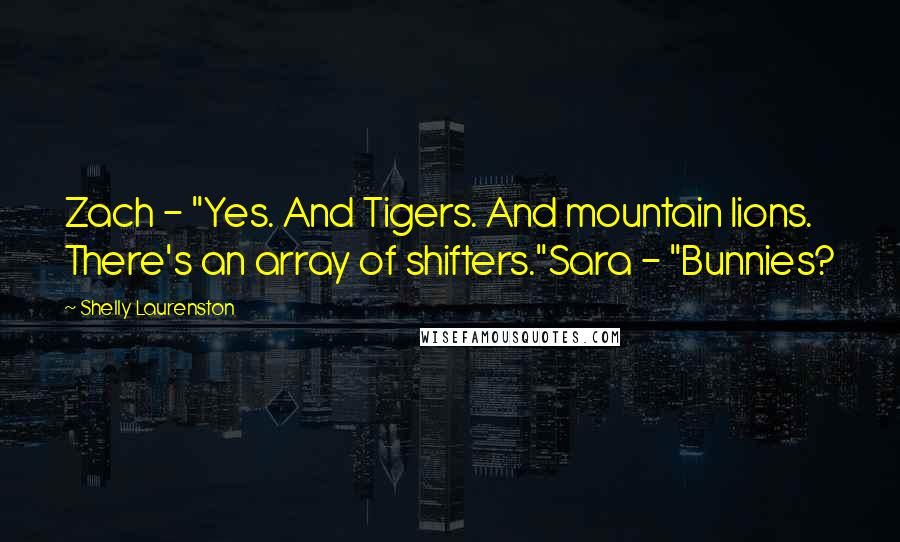 Shelly Laurenston Quotes: Zach - "Yes. And Tigers. And mountain lions. There's an array of shifters."Sara - "Bunnies?