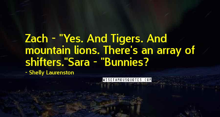 Shelly Laurenston Quotes: Zach - "Yes. And Tigers. And mountain lions. There's an array of shifters."Sara - "Bunnies?