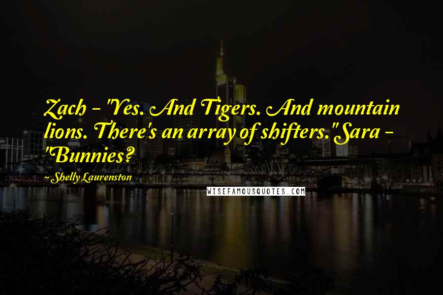 Shelly Laurenston Quotes: Zach - "Yes. And Tigers. And mountain lions. There's an array of shifters."Sara - "Bunnies?