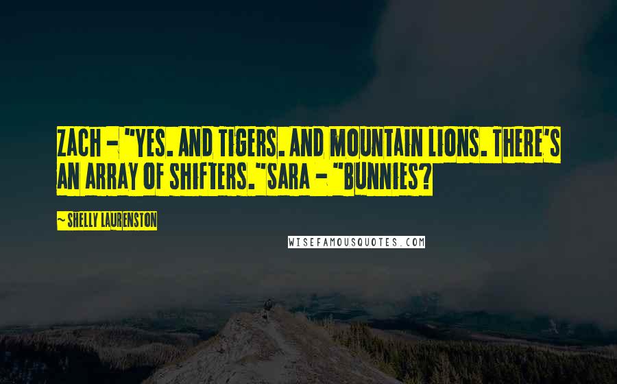 Shelly Laurenston Quotes: Zach - "Yes. And Tigers. And mountain lions. There's an array of shifters."Sara - "Bunnies?