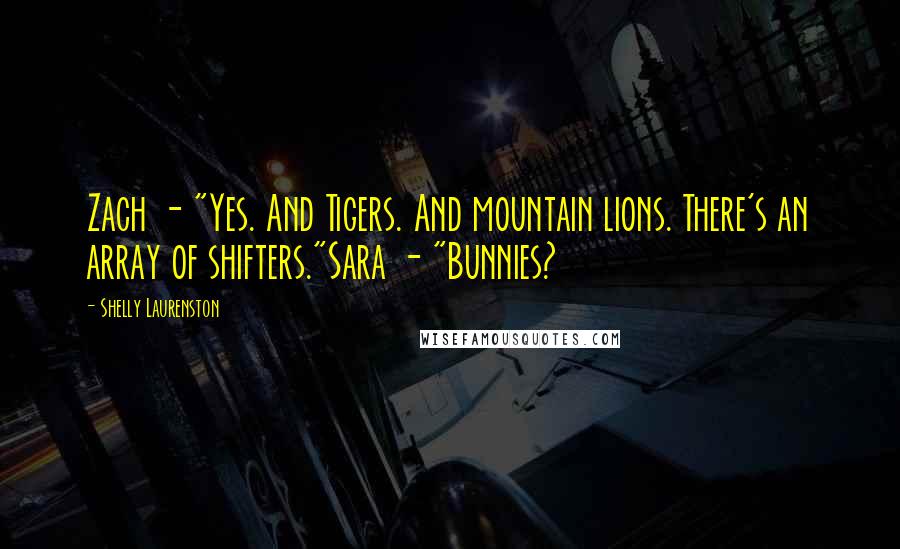 Shelly Laurenston Quotes: Zach - "Yes. And Tigers. And mountain lions. There's an array of shifters."Sara - "Bunnies?