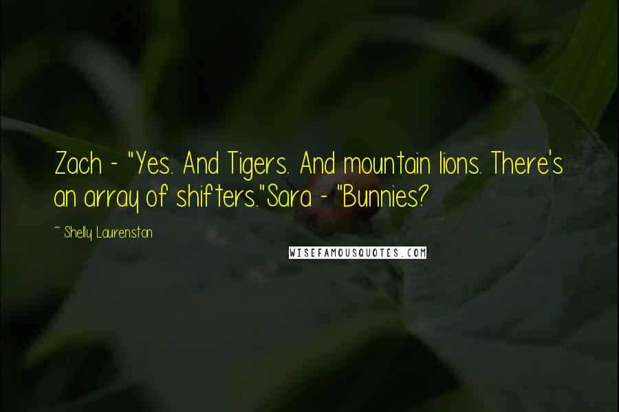 Shelly Laurenston Quotes: Zach - "Yes. And Tigers. And mountain lions. There's an array of shifters."Sara - "Bunnies?