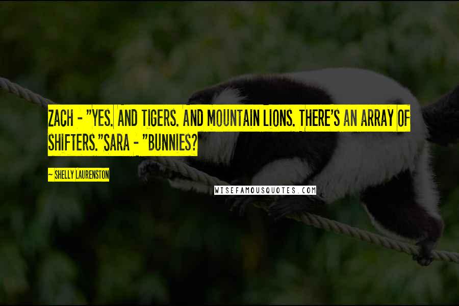 Shelly Laurenston Quotes: Zach - "Yes. And Tigers. And mountain lions. There's an array of shifters."Sara - "Bunnies?