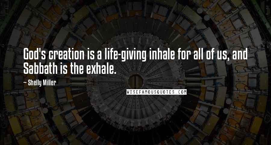 Shelly Miller Quotes: God's creation is a life-giving inhale for all of us, and Sabbath is the exhale.