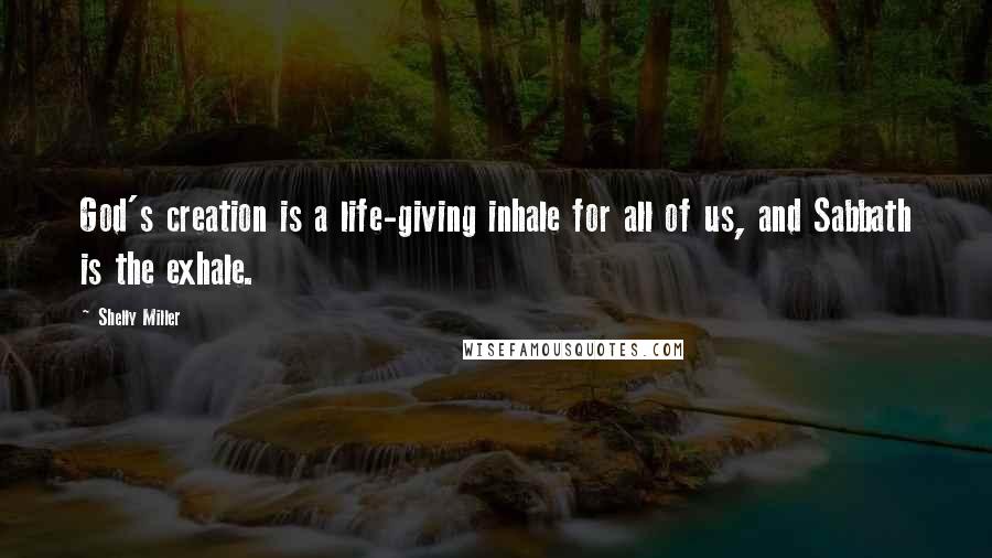 Shelly Miller Quotes: God's creation is a life-giving inhale for all of us, and Sabbath is the exhale.