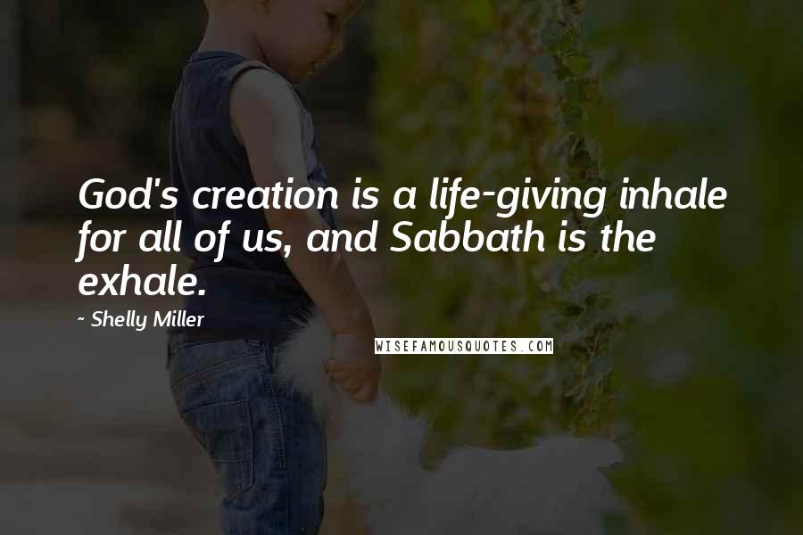 Shelly Miller Quotes: God's creation is a life-giving inhale for all of us, and Sabbath is the exhale.